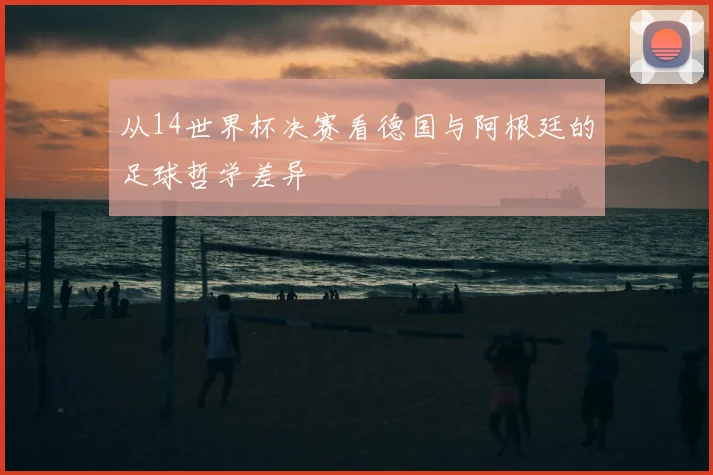 从14世界杯决赛看德国与阿根廷的足球哲学差异