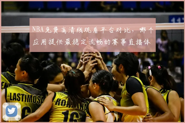 NBA免费高清线观看平台对比，哪个应用提供最稳定流畅的赛事直播体验