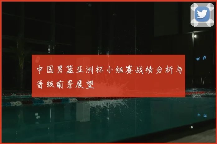 中国男篮亚洲杯小组赛战绩分析与晋级前景展望