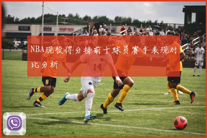 NBA现役得分榜前十球员赛季表现对比分析
