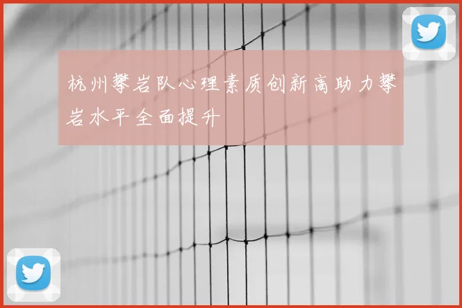 杭州攀岩队心理素质创新高助力攀岩水平全面提升