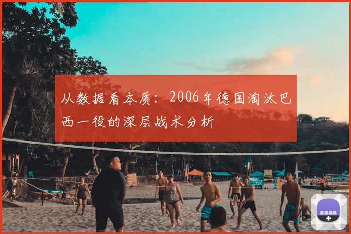 从数据看本质：2006年德国淘汰巴西一役的深层战术分析