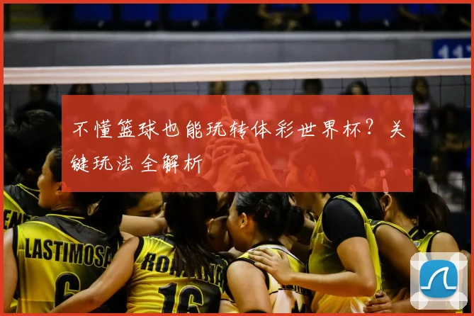 不懂篮球也能玩转体彩世界杯？关键玩法全解析