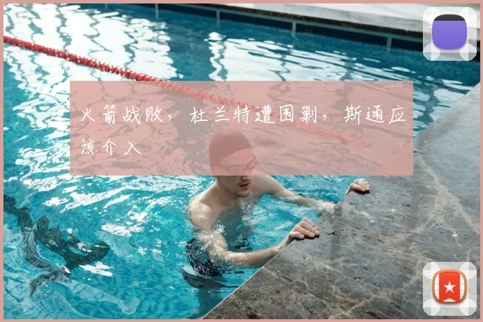 火箭战败，杜兰特遭围剿，斯通应该介入