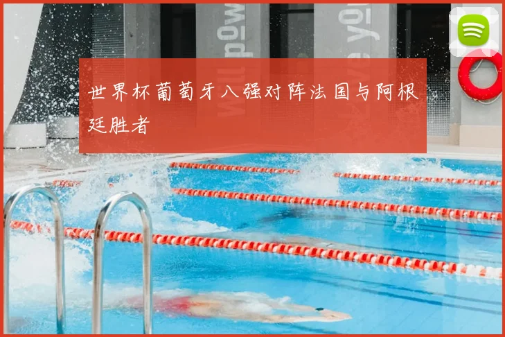 世界杯葡萄牙八强对阵法国与阿根廷胜者