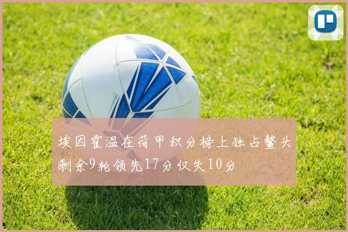 埃因霍温在荷甲积分榜上独占鳌头剩余9轮领先17分仅失10分