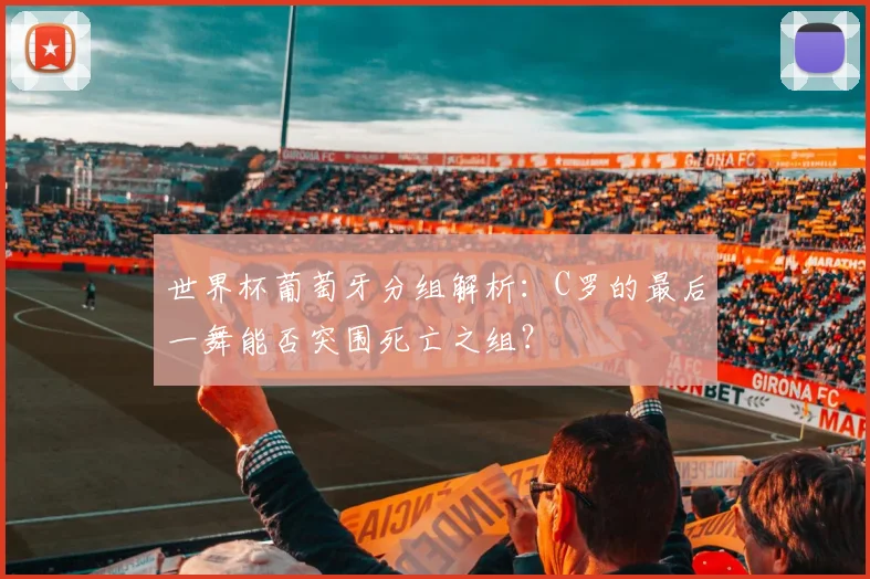 世界杯葡萄牙分组解析：C罗的最后一舞能否突围死亡之组？
