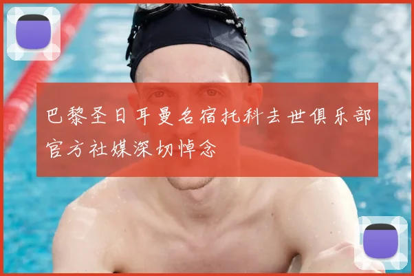 巴黎圣日耳曼名宿托科去世俱乐部官方社媒深切悼念