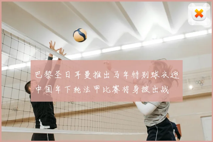 巴黎圣日耳曼推出马年特别球衣迎中国年下轮法甲比赛将身披出战