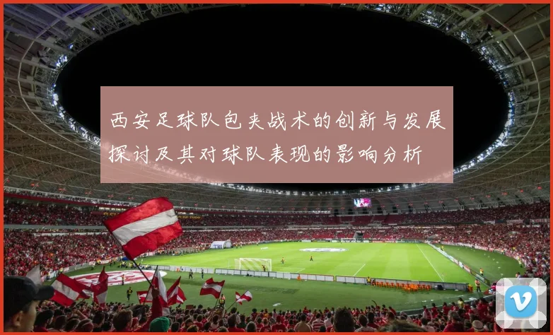 西安足球队包夹战术的创新与发展探讨及其对球队表现的影响分析