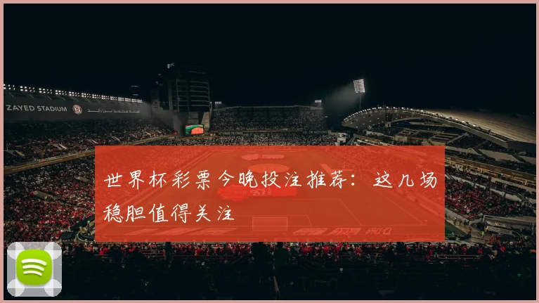 世界杯彩票今晚投注推荐：这几场稳胆值得关注