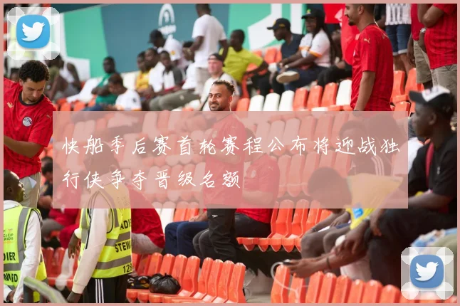 快船季后赛首轮赛程公布将迎战独行侠争夺晋级名额
