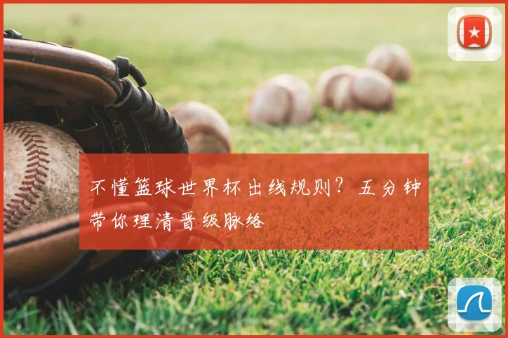 不懂篮球世界杯出线规则？五分钟带你理清晋级脉络