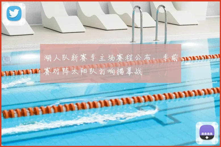 湖人队新赛季主场赛程公布，季前赛对阵太阳队打响揭幕战