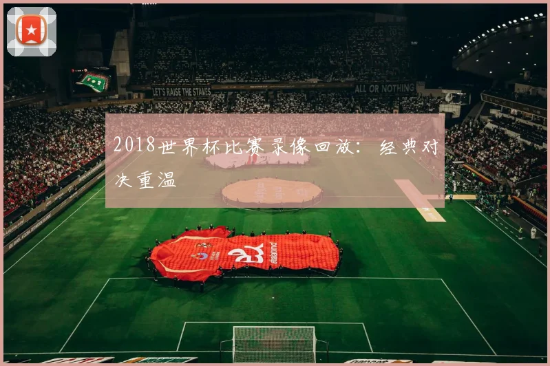 2018世界杯比赛录像回放:经典对决重温