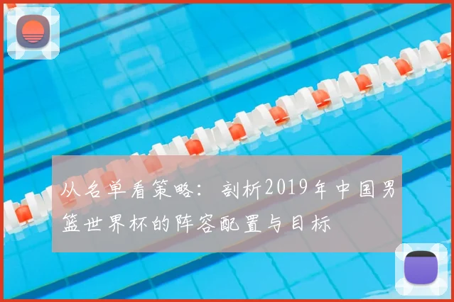 从名单看策略：剖析2019年中国男篮世界杯的阵容配置与目标