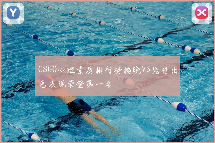 CSGO心理素质排行榜揭晓V5凭借出色表现荣登第一名