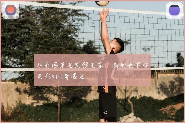 从普通看客到预言家：我的世界杯足彩app奇遇记