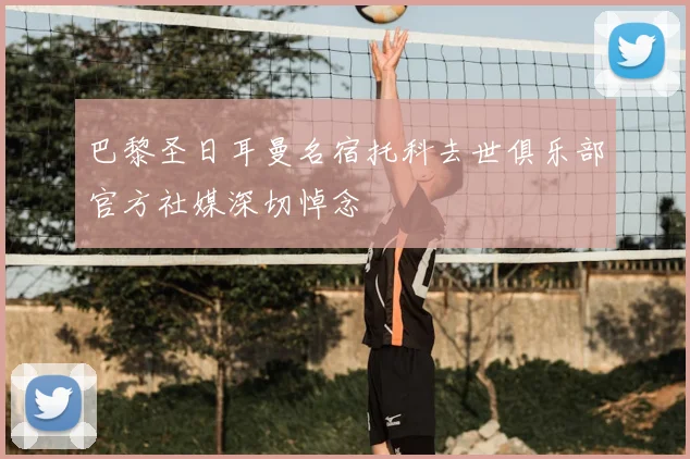 巴黎圣日耳曼名宿托科去世俱乐部官方社媒深切悼念