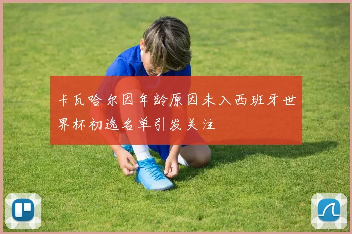 卡瓦哈尔因年龄原因未入西班牙世界杯初选名单引发关注