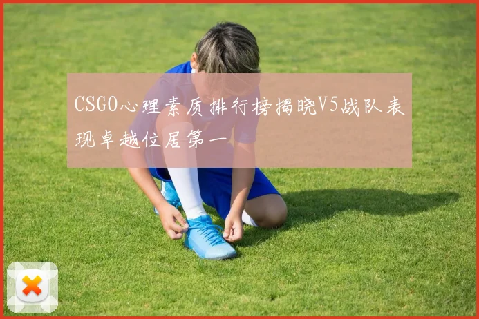 CSGO心理素质排行榜揭晓V5战队表现卓越位居第一