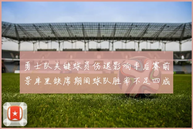 勇士队关键球员伤退影响季后赛前景库里缺席期间球队胜率不足四成