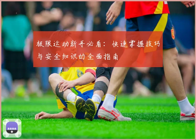 极限运动新手必看：快速掌握技巧与安全知识的全面指南