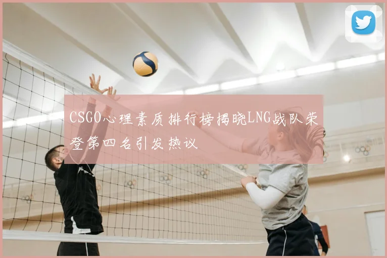 CSGO心理素质排行榜揭晓LNG战队荣登第四名引发热议