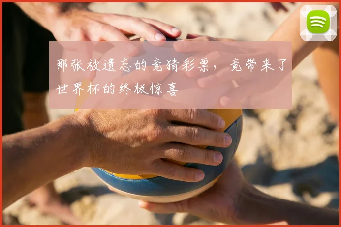 那张被遗忘的竞猜彩票，竟带来了世界杯的终极惊喜