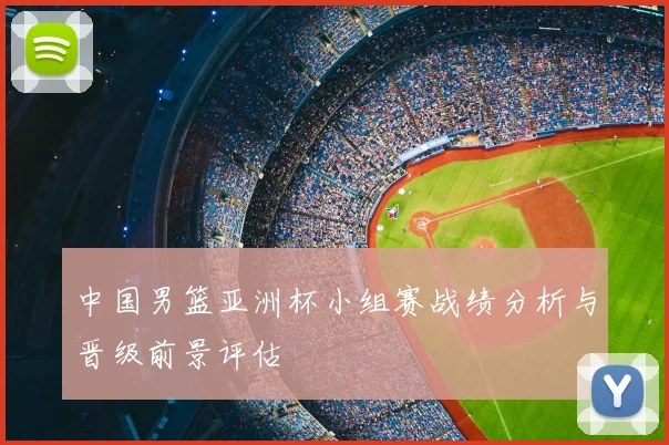 中国男篮亚洲杯小组赛战绩分析与晋级前景评估