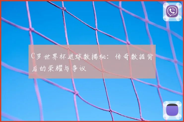 C罗世界杯进球数揭秘：传奇数据背后的荣耀与争议