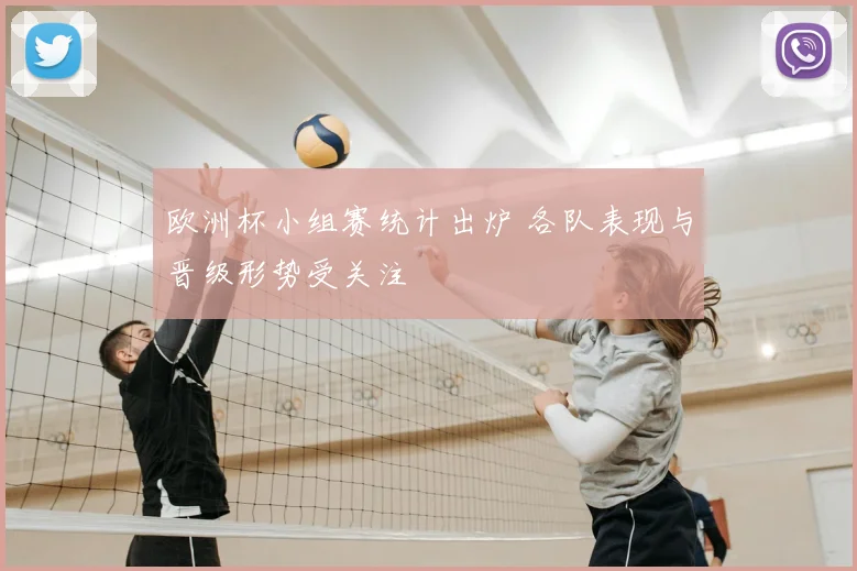 欧洲杯小组赛统计出炉 各队表现与晋级形势受关注