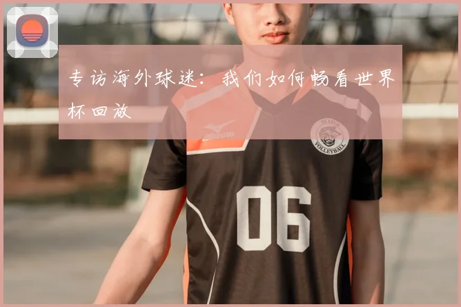 专访海外球迷：我们如何畅看世界杯回放
