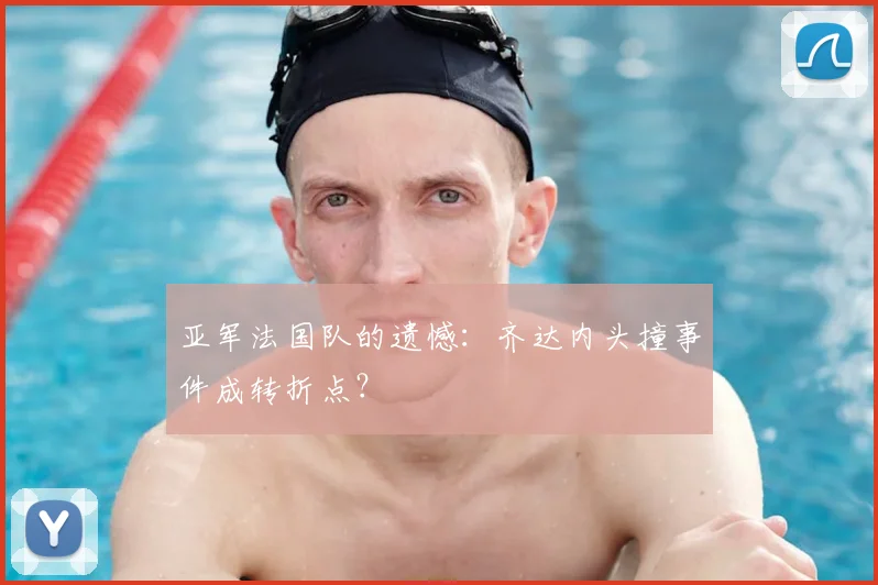 亚军法国队的遗憾：齐达内头撞事件成转折点？