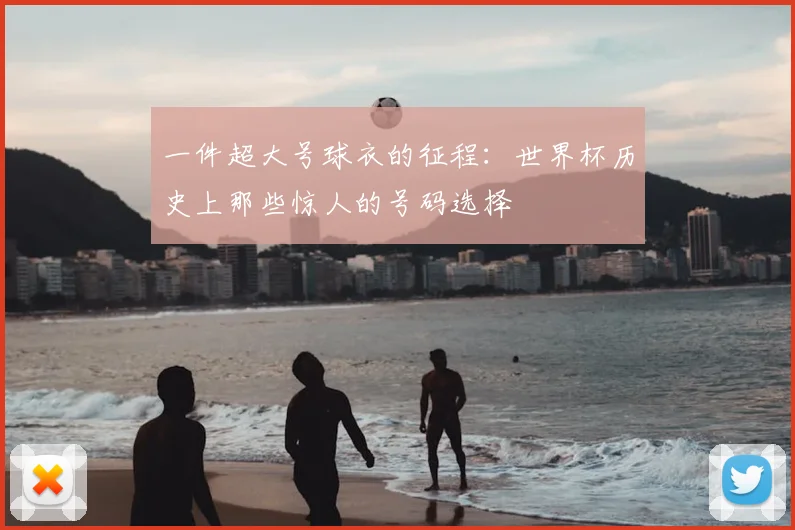 一件超大号球衣的征程：世界杯历史上那些惊人的号码选择