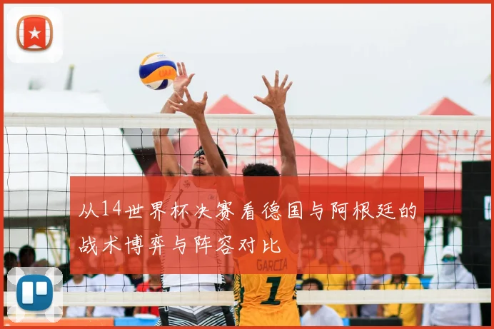 从14世界杯决赛看德国与阿根廷的战术博弈与阵容对比
