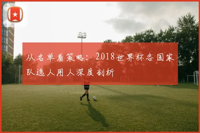 从名单看策略：2018世界杯各国家队选人用人深度剖析