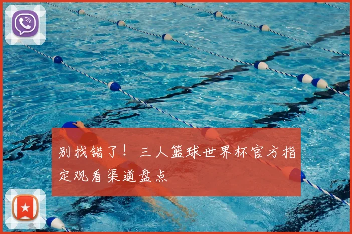 别找错了！三人篮球世界杯官方指定观看渠道盘点