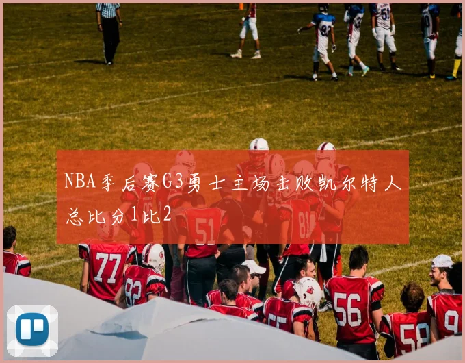 NBA季后赛G3勇士主场击败凯尔特人总比分1比2
