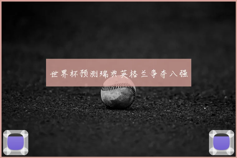 世界杯预测瑞典英格兰争夺八强