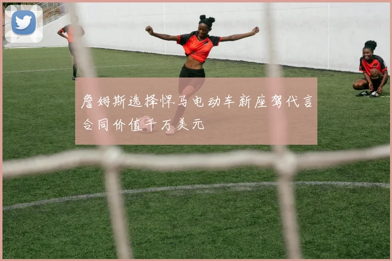 詹姆斯选择悍马电动车新座驾代言合同价值千万美元