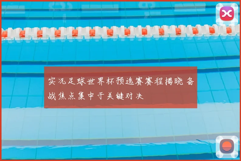 实况足球世界杯预选赛赛程揭晓 备战焦点集中于关键对决