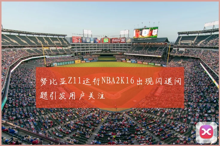 努比亚Z11运行NBA2K16出现闪退问题引发用户关注