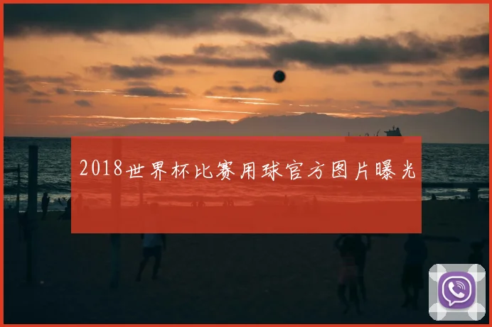 2018世界杯比赛用球官方图片曝光