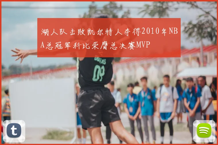 湖人队击败凯尔特人夺得2010年NBA总冠军科比荣膺总决赛MVP
