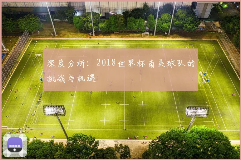 深度分析：2018世界杯南美球队的挑战与机遇