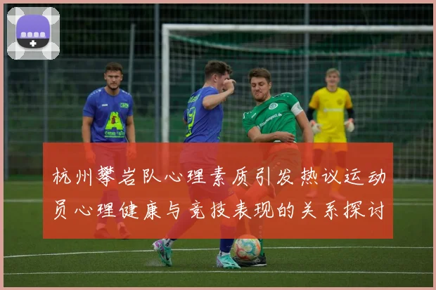 杭州攀岩队心理素质引发热议运动员心理健康与竞技表现的关系探讨