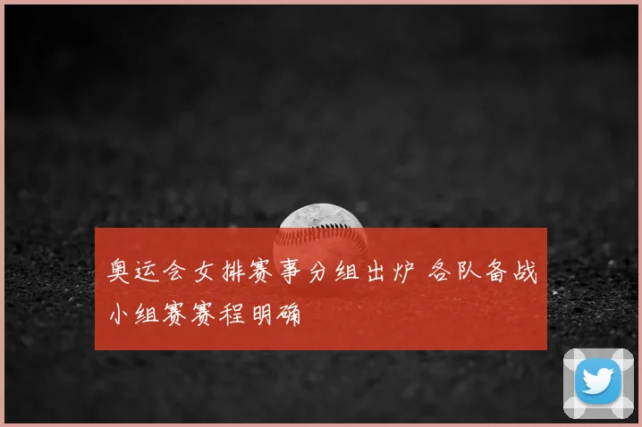 奥运会女排赛事分组出炉 各队备战小组赛赛程明确