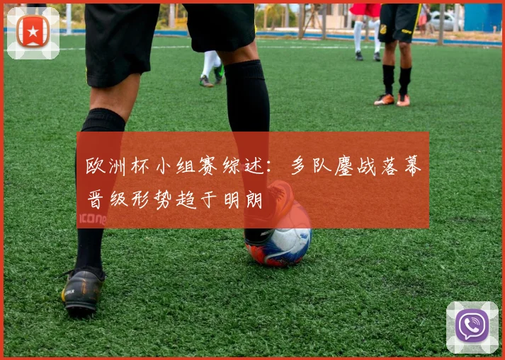 欧洲杯小组赛综述：多队鏖战落幕晋级形势趋于明朗