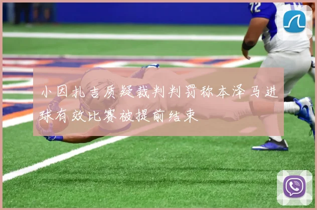 小因扎吉质疑裁判判罚称本泽马进球有效比赛被提前结束